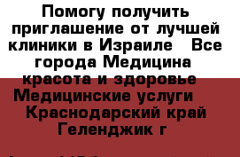 Помогу получить приглашение от лучшей клиники в Израиле - Все города Медицина, красота и здоровье » Медицинские услуги   . Краснодарский край,Геленджик г.